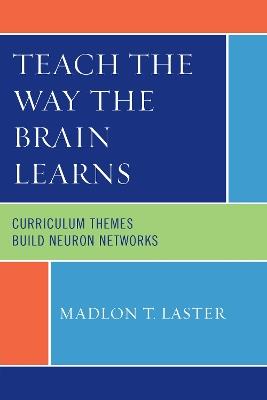 Teach the Way the Brain Learns: Curriculum Themes Build Neuron Networks - Madlon T. Laster - cover