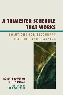 A Trimester Schedule that Works: Solutions for Secondary Teaching and Learning - Robert Brower,Colleen Moran - cover