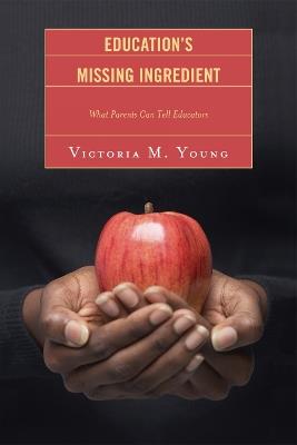 Education's Missing Ingredient: What Parents Can Tell Educators - Victoria M. Young - cover