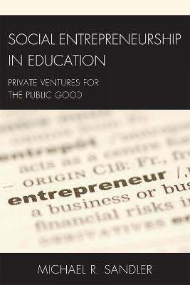 Social Entrepreneurship in Education: Private Ventures for the Public Good - Michael R. Sandler - cover