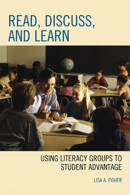 Read, Discuss, and Learn: Using Literacy Groups to Student Advantage - Lisa A. Fisher - cover