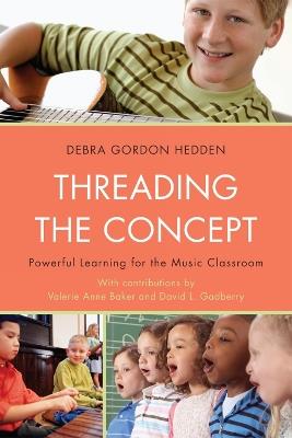 Threading the Concept: Powerful Learning for the Music Classroom - Debra Gordon Hedden - cover