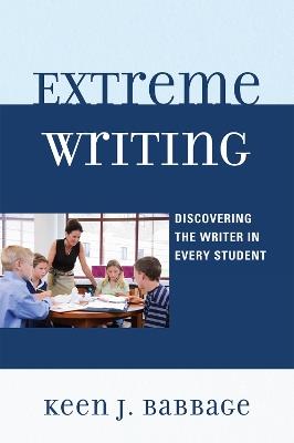 Extreme Writing: Discovering the Writer in Every Student - Keen J. Babbage - cover