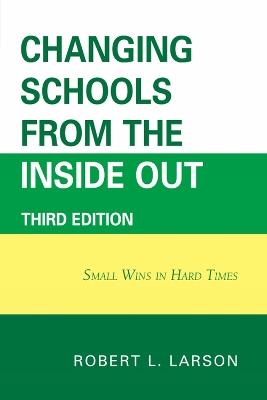 Changing Schools from the Inside Out: Small Wins in Hard Times - Robert L. Larson - cover