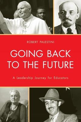 Going Back to the Future: A Leadership Journey for Educators - Robert Palestini - cover
