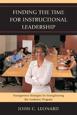 Finding the Time for Instructional Leadership: Management Strategies for Strengthening the Academic Program - John C. Leonard - cover