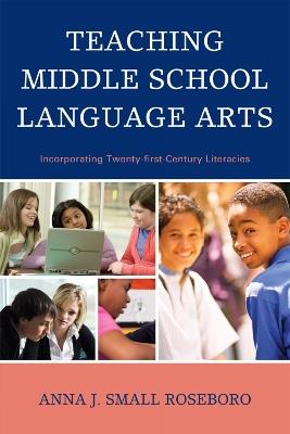 Teaching Middle School Language Arts: Incorporating Twenty-first Century Literacies - Anna J. Small Roseboro - cover