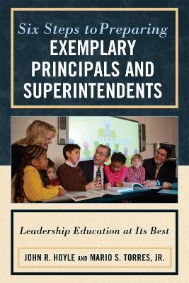 Six Steps to Preparing Exemplary Principals and Superintendents: Leadership Education at Its Best - John Hoyle,Mario S. Torres - cover