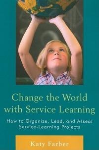 Change the World with Service Learning: How to Create, Lead, and Assess Service Learning Projects - Katy Farber - cover