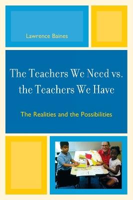 The Teachers We Need vs. the Teachers We Have: The Realities and the Possibilities - Lawrence Baines - cover