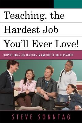 Teaching, the Hardest Job You'll Ever Love: Helpful Ideas for Teachers In and Out of the Classroom - Steve Sonntag - cover