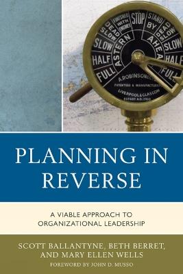 Planning in Reverse: A Viable Approach to Organizational Leadership - Scott Ballantyne,Beth Berret,Mary Ellen Wells - cover