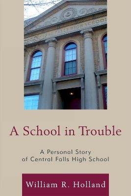 A School in Trouble: A Personal Story of Central Falls High School - William R. Holland - cover