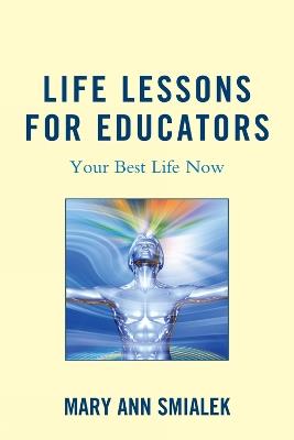 Life Lessons for Educators: Your Best Life Now - Mary Ann Smialek - cover