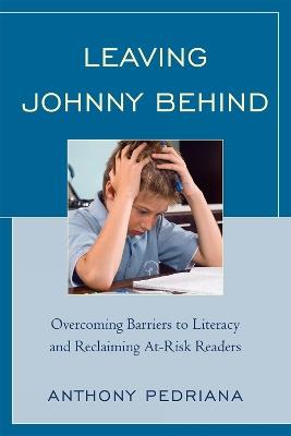 Leaving Johnny Behind: Overcoming Barriers to Literacy and Reclaiming At-Risk Readers - Anthony Pedriana - cover