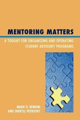 Mentoring Matters: A Toolkit for Organizing and Operating Student Advisory Programs - Mark D. Benigni,Sheryll Petrosky - cover