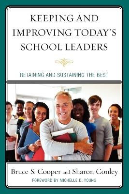 Keeping and Improving Today's School Leaders: Retaining and Sustaining the Best - Bruce S. Cooper,Sharon Conley - cover