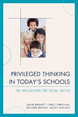 Privileged Thinking in Today's Schools: The Implications for Social Justice - David Barnett,Carol J. Christian,Richard Hughes - cover