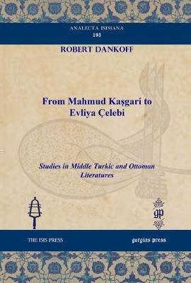From Mahmud Kasgari to Evliya Çelebi: Studies in Middle Turkic and Ottoman Literatures - Robert Dankoff - cover