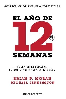 El año de 12 semanas: Logra en 12 semanas lo que otros hacen en 12 meses - Brian P Moran,Michael Lennington - cover