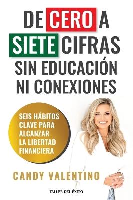 De cero a siete cifras sin educación ni conexiones: Seis hábitos clave para alcanzar la libertad financiera - Candy Valentino - cover