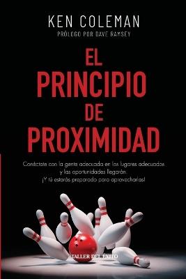 El Principio de proximidad: Conéctate con la gente adecuada en los lugares adecuados y las oportunidades llegarán. ¡Y tú estarás preparado para aprovecharlas! - Ken Coleman - cover