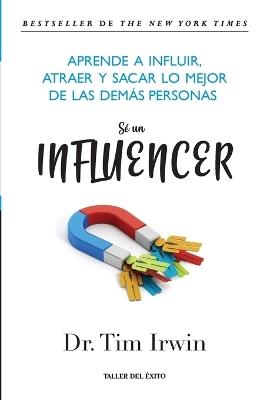 Sé un influencer: Aprende a influir, atraer y sacar lo mejor de las demás personas - Tim Irwin - cover