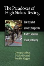 The Paradoxes of High Stakes Testing: How They Affect Students, Their Parents, Teachers, Principals, Schools, and Society