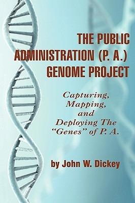 The Public Administration (P. A.) Genome Project: Capturing, Mapping, and Deploying the ""Genes"" of P. A. - John W. Dickey - cover