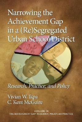 Narrowing the Achievement Gap in a (re) Segregated Urban School District: Research, Policy and Practice - cover