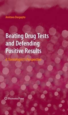 Beating Drug Tests and Defending Positive Results: A Toxicologist’s Perspective - Amitava Dasgupta - cover
