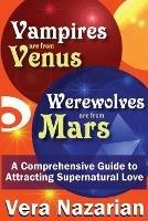 Vampires are from Venus, Werewolves are from Mars: A Comprehensive Guide to Attracting Supernatural Love - Vera Nazarian - cover