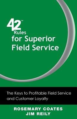 42 Rules for Superior Field Service: The Keys to Profitable Field Service and Customer Loyalty - Rosemary Coates,Jim Reily - cover