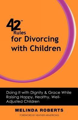 42 Rules for Divorcing with Children: Doing It with Dignity & Grace While Raising Happy, Healthy, Well-Adjusted - Melinda L. Roberts - cover