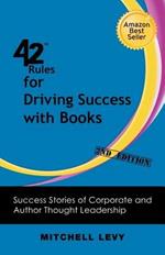 42 Rules for Driving Success With Books (2nd Edition): Success Stories of Corporate and Author Thought Leadership