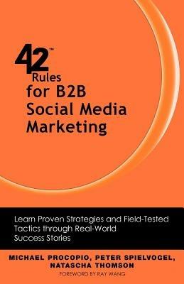 42 Rules for B2B Social Media Marketing: Learn Proven Strategies and Field-Tested Tactics Through Real World Success - Michael Procopio,Peter Spielvogel,Natascha Thomson - cover