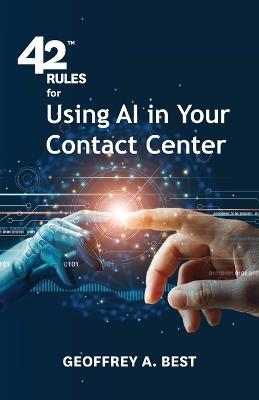 42 Rules for Using AI in Your Contact Center: An overview of how artificial intelligence can improve your customer experience - Geoffrey A Best - cover