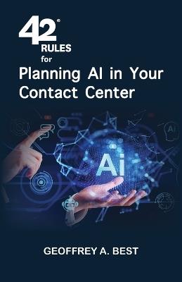 42 Rules for Planning AI in Your Contact Center: An overview of how to plan for artificial intelligence and prepare your data in your contact center - Geoffrey A Best - cover