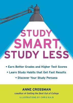 Study Smart, Study Less: Earn Better Grades and Higher Test Scores, Learn Study Habits That Get Fast Results, and Discover Your Study Persona - Anne Crossman - cover