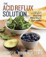 The Acid Reflux Solution: A Cookbook and Lifestyle Guide for Healing Heartburn Naturally - Jorge E. Rodriguez,Susan Wyler - cover