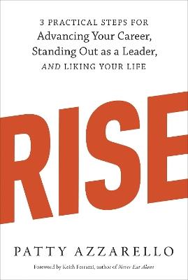Rise: 3 Practical Steps for Advancing Your Career, Standing Out as a Leader, and Liking Your Life - Patty Azzarello - cover