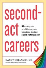 Second-Act Careers: 50+ Ways to Profit from Your Passions During Semi-Retirement