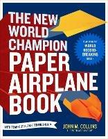 The New World Champion Paper Airplane Book: Featuring the World Record-Breaking Design, with Tear-Out Planes to Fold and Fly - John M. Collins - cover