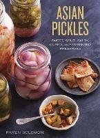 Asian Pickles: Sweet, Sour, Salty, Cured, and Fermented Preserves from Korea, Japan, China, India, and Beyond [A Cookbook] - Karen Solomon - cover
