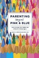 Parenting Beyond Pink & Blue: How to Raise Your Kids Free of Gender Stereotypes