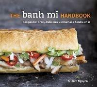 The Banh Mi Handbook: Recipes for Crazy-Delicious Vietnamese Sandwiches [A Cookbook] - Andrea Nguyen - cover