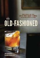 The Old-Fashioned: The Story of the World's First Classic Cocktail, with Recipes and Lore - Robert Simonson - cover