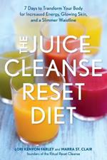 The Juice Cleanse Reset Diet: 7 Days to Transform Your Body for Increased Energy, Glowing Skin, and a Slimmer Waistline