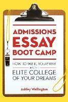 Admissions Essay Boot Camp: How to Write Your Way into the Elite College of Your Dreams - Ashley Wellington - cover