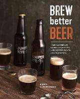 Brew Better Beer: Learn (and Break) the Rules for Making IPAs, Sours, Pilsners, Stouts, and More - Emma Christensen - cover